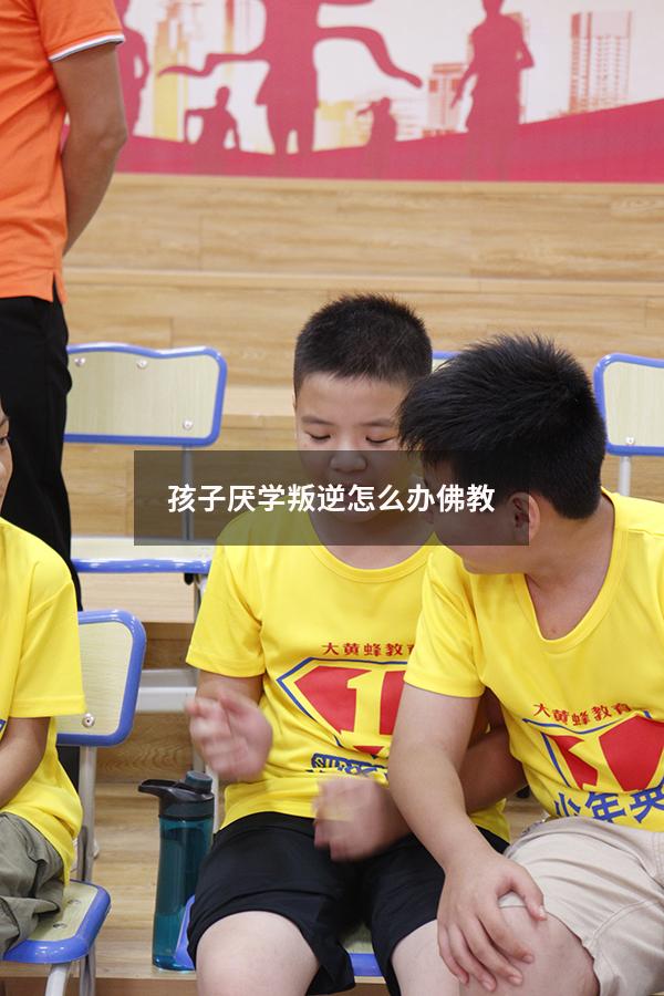 孩子厌学叛逆怎么办 佛教
